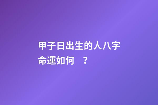 甲子日出生的人八字命運如何？
